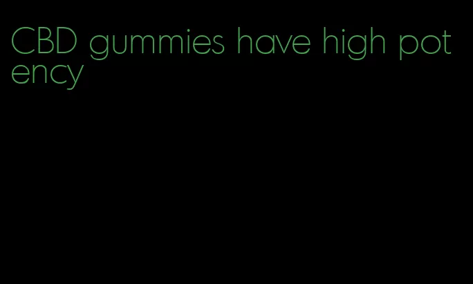 CBD gummies have high potency