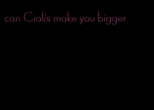 can Cialis make you bigger