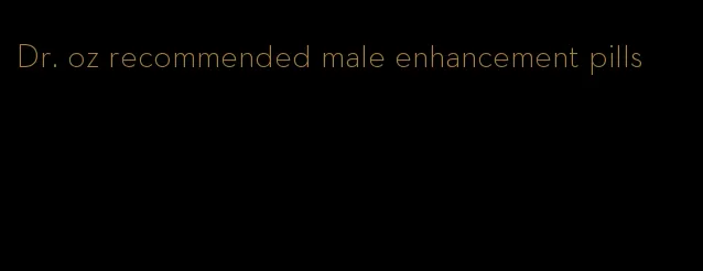 Dr. oz recommended male enhancement pills