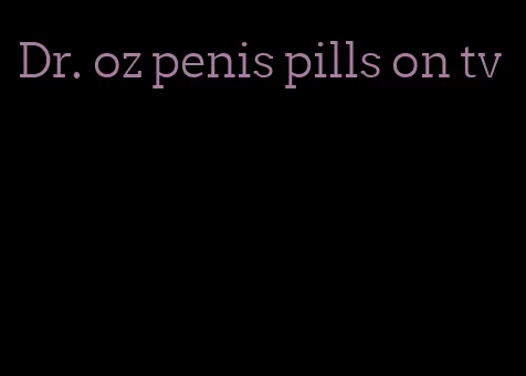 Dr. oz penis pills on tv