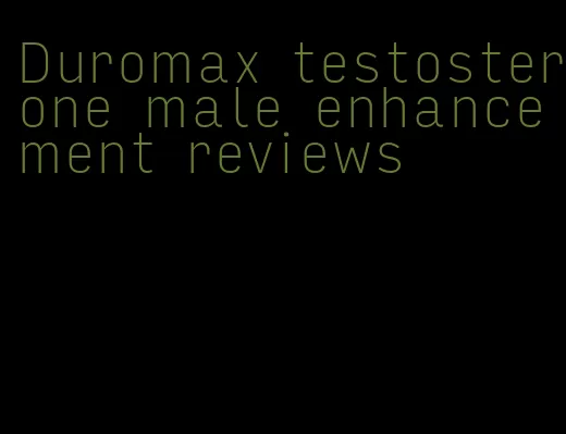 Duromax testosterone male enhancement reviews