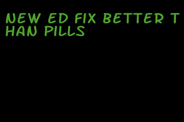 new ED fix better than pills