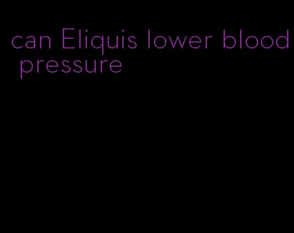 can Eliquis lower blood pressure