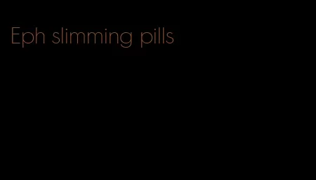 Eph slimming pills