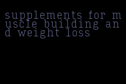 supplements for muscle building and weight loss