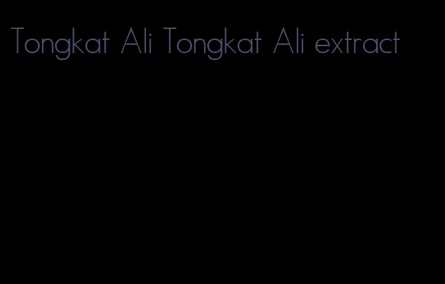Tongkat Ali Tongkat Ali extract