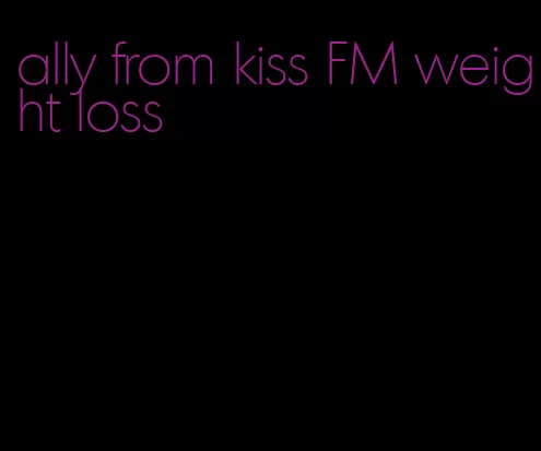 ally from kiss FM weight loss
