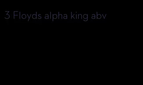 3 Floyds alpha king abv