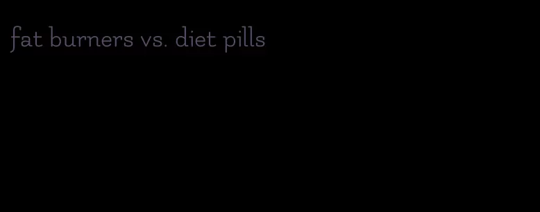 fat burners vs. diet pills