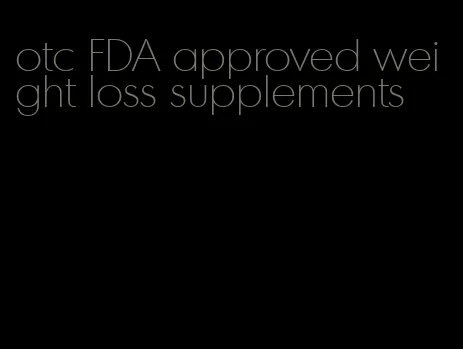 otc FDA approved weight loss supplements