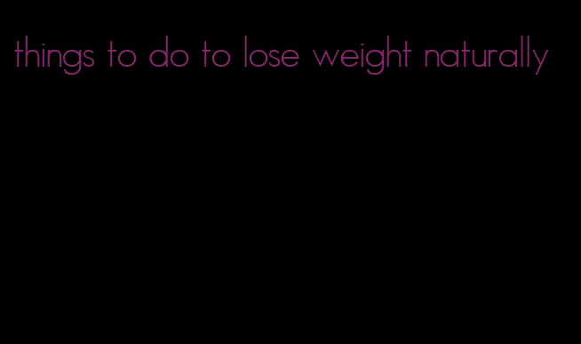 things to do to lose weight naturally