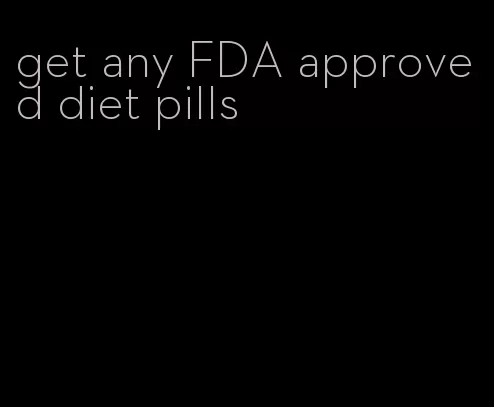 get any FDA approved diet pills