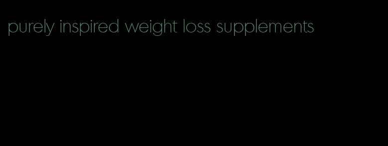 purely inspired weight loss supplements
