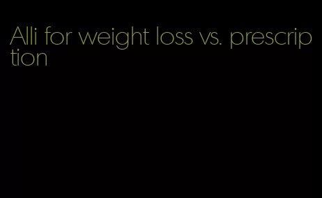 Alli for weight loss vs. prescription