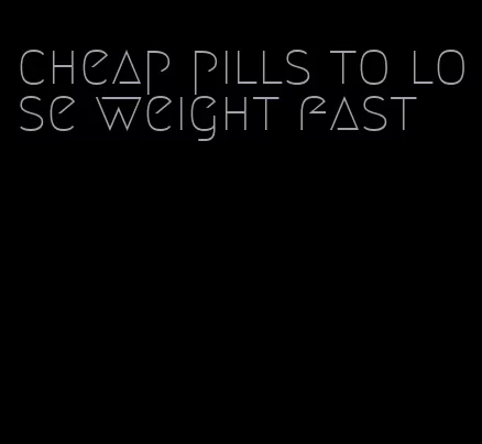 cheap pills to lose weight fast