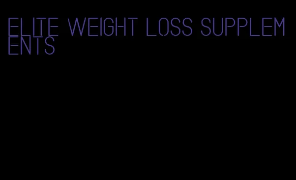 elite weight loss supplements