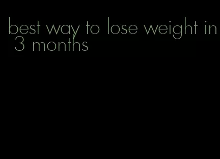 best way to lose weight in 3 months