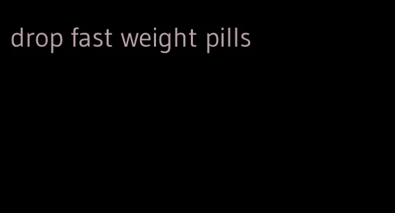 drop fast weight pills