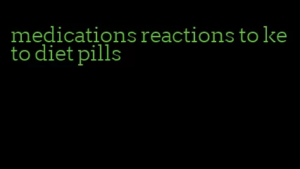 medications reactions to keto diet pills