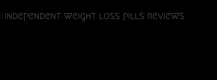 independent weight loss pills reviews