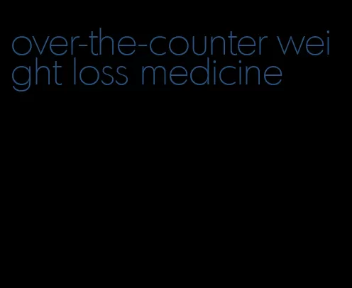 over-the-counter weight loss medicine