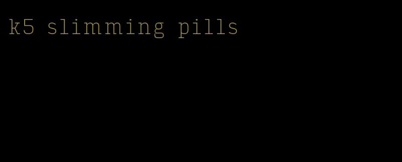 k5 slimming pills