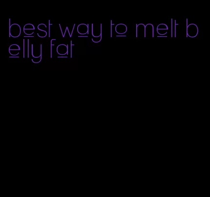 best way to melt belly fat