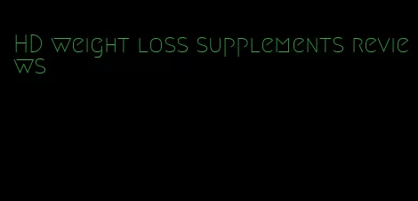 HD weight loss supplements reviews