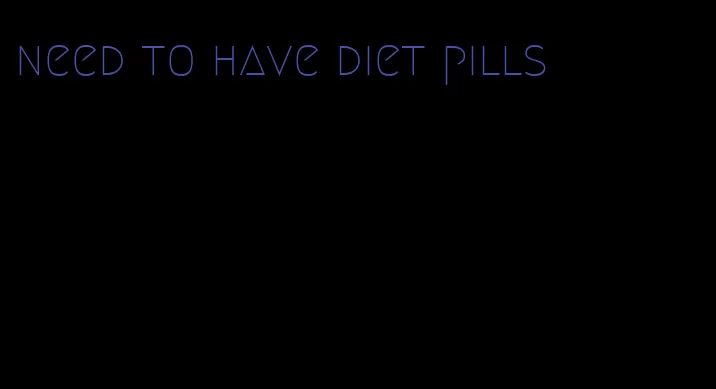 need to have diet pills