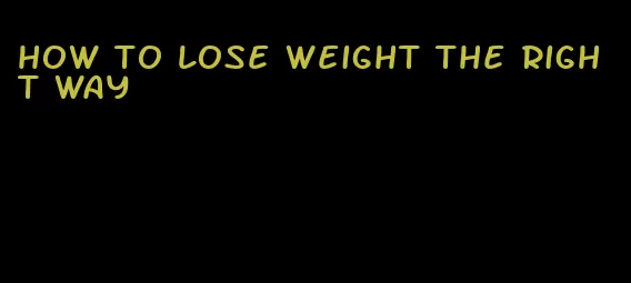 how to lose weight the right way