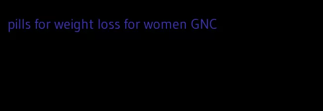 pills for weight loss for women GNC