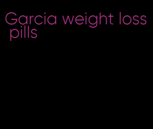 Garcia weight loss pills