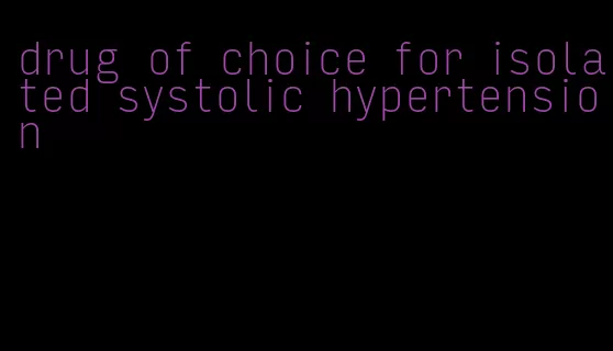 drug of choice for isolated systolic hypertension