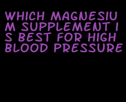 which magnesium supplement is best for high blood pressure
