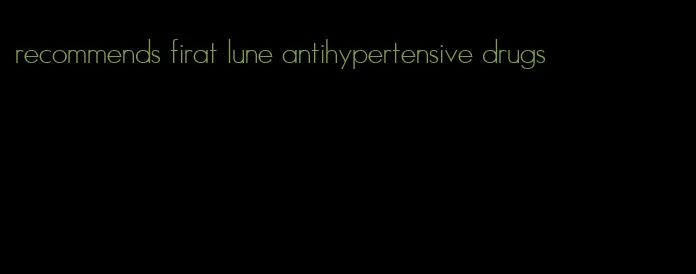 recommends firat lune antihypertensive drugs