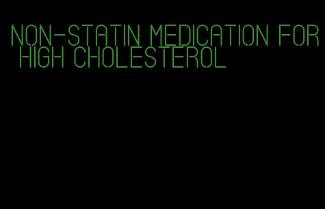 non-statin medication for high cholesterol