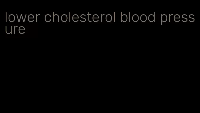 lower cholesterol blood pressure
