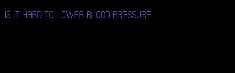 is it hard to lower blood pressure