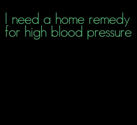 I need a home remedy for high blood pressure