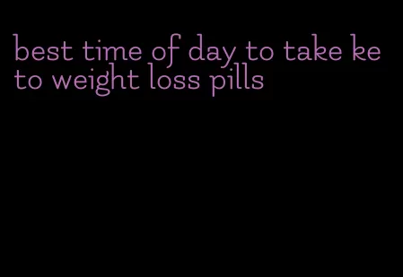 best time of day to take keto weight loss pills