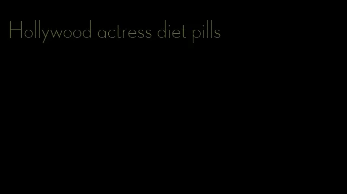 Hollywood actress diet pills