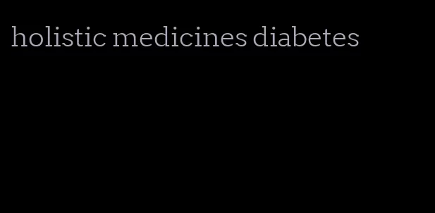 holistic medicines diabetes