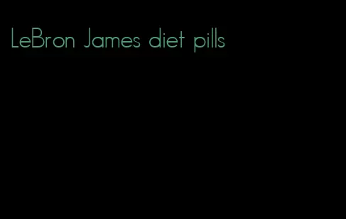 LeBron James diet pills