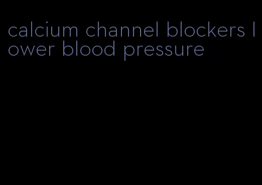 calcium channel blockers lower blood pressure