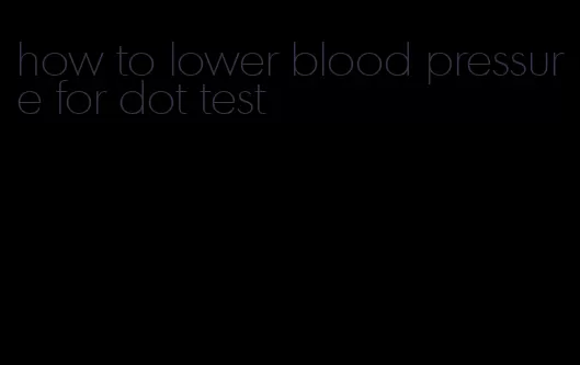 how to lower blood pressure for dot test