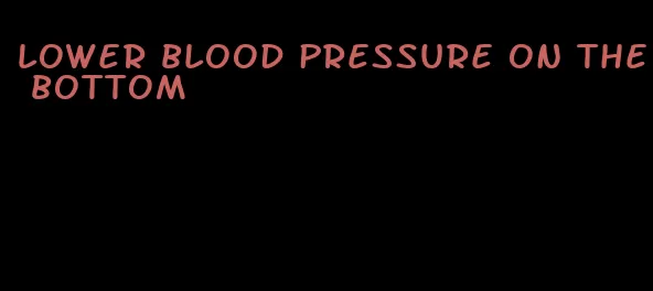 lower blood pressure on the bottom