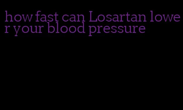 how fast can Losartan lower your blood pressure