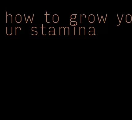how to grow your stamina