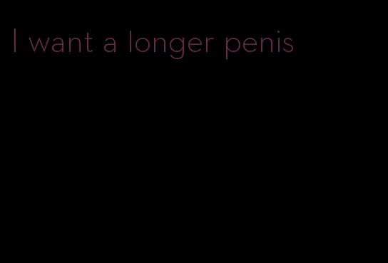 I want a longer penis