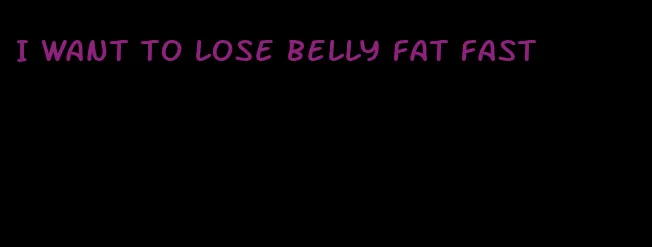 I want to lose belly fat fast